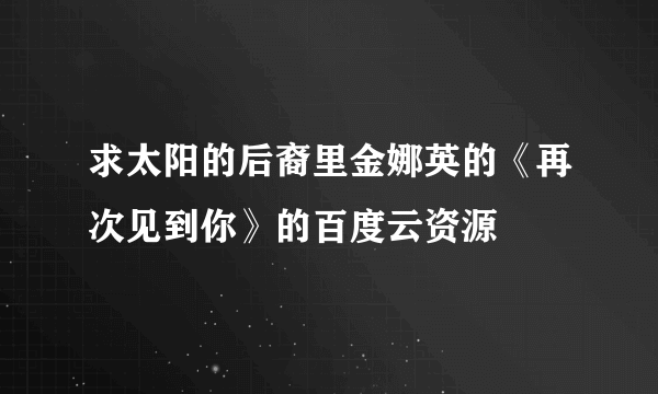 求太阳的后裔里金娜英的《再次见到你》的百度云资源