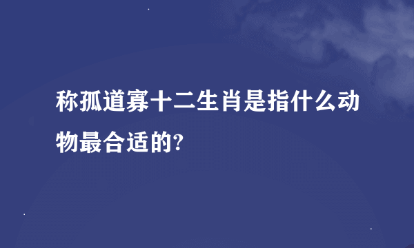 称孤道寡十二生肖是指什么动物最合适的?