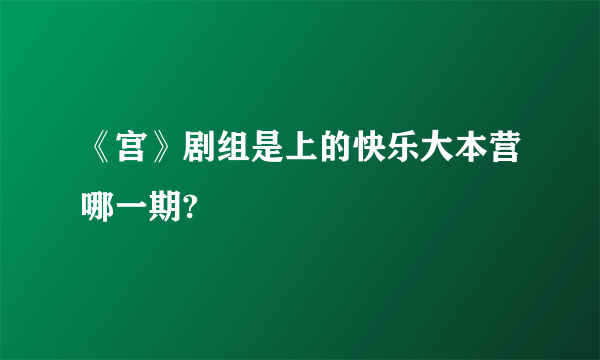 《宫》剧组是上的快乐大本营哪一期?