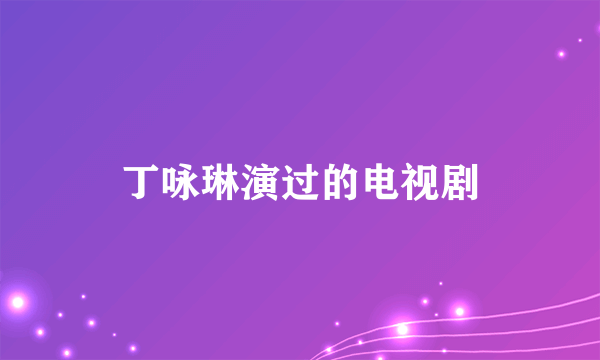 丁咏琳演过的电视剧