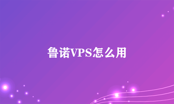 鲁诺VPS怎么用