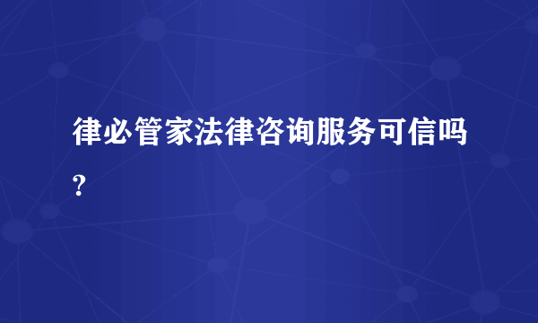 律必管家法律咨询服务可信吗?
