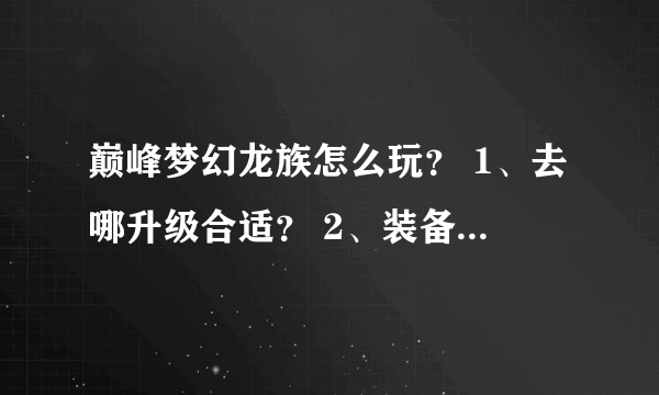 巅峰梦幻龙族怎么玩？ 1、去哪升级合适？ 2、装备怎么获得？ 3、多少级能去打装备？