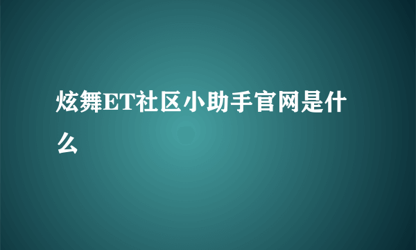 炫舞ET社区小助手官网是什么