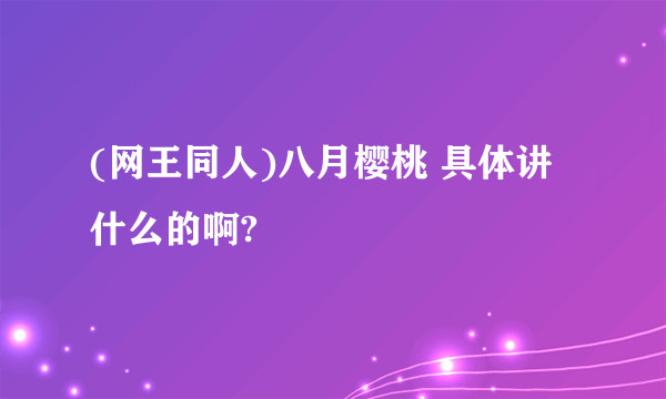 (网王同人)八月樱桃 具体讲什么的啊?