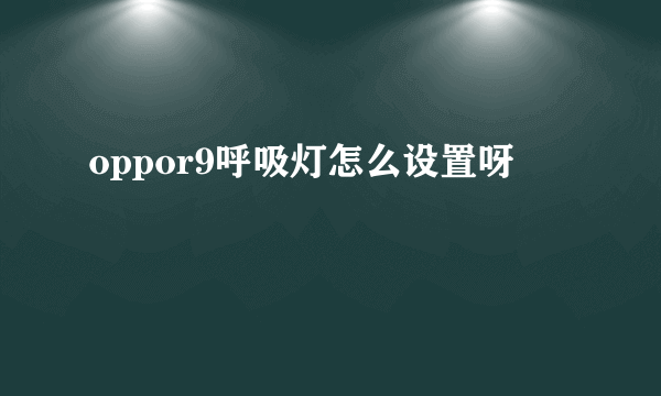 oppor9呼吸灯怎么设置呀
