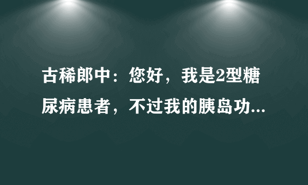 古稀郎中：您好，我是2型糖尿病患者，不过我的胰岛功能分泌很低，我该如何调理