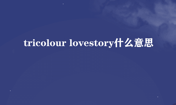 tricolour lovestory什么意思