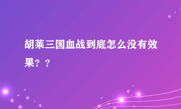胡莱三国血战到底怎么没有效果？？