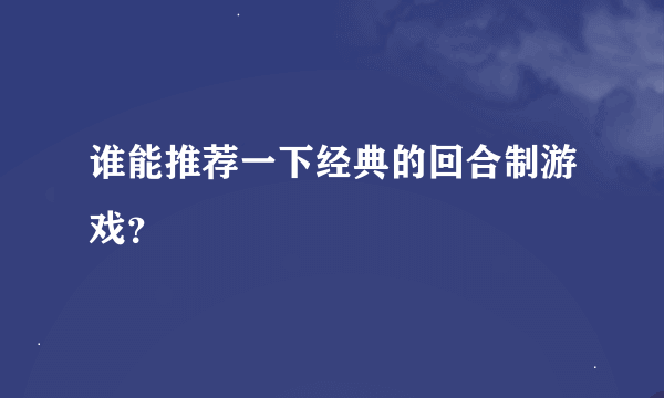 谁能推荐一下经典的回合制游戏？
