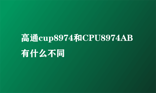 高通cup8974和CPU8974AB有什么不同