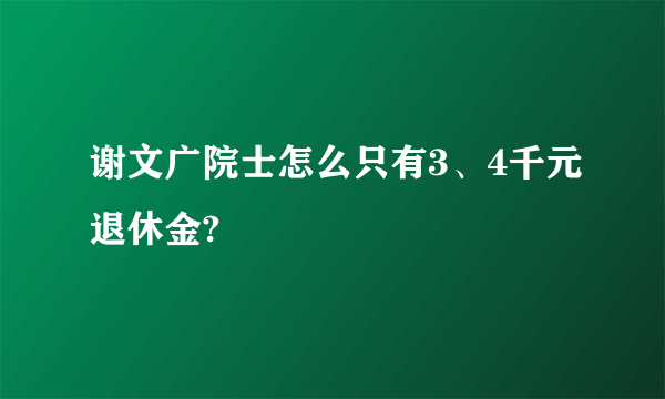 谢文广院士怎么只有3、4千元退休金?