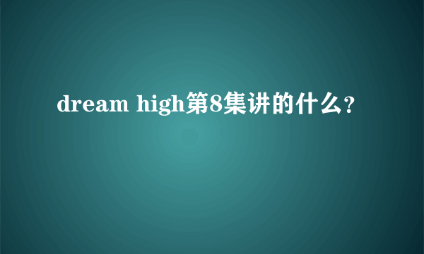 dream high第8集讲的什么？