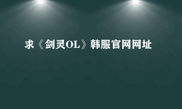 求《剑灵OL》韩服官网网址
