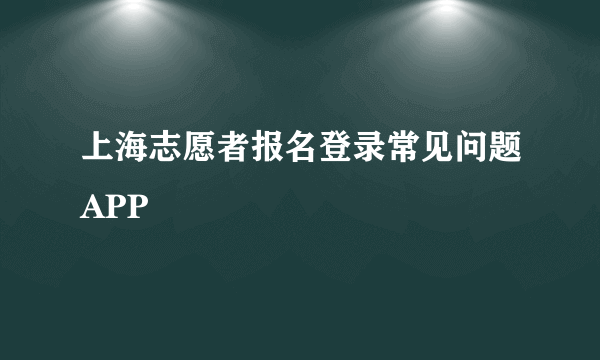 上海志愿者报名登录常见问题APP