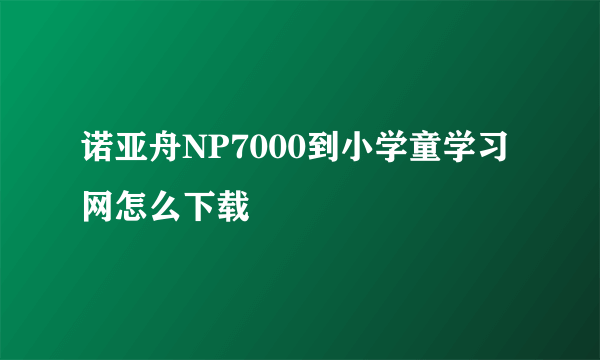 诺亚舟NP7000到小学童学习网怎么下载
