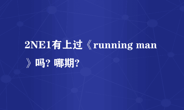 2NE1有上过《running man》吗? 哪期?