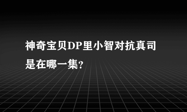 神奇宝贝DP里小智对抗真司是在哪一集？
