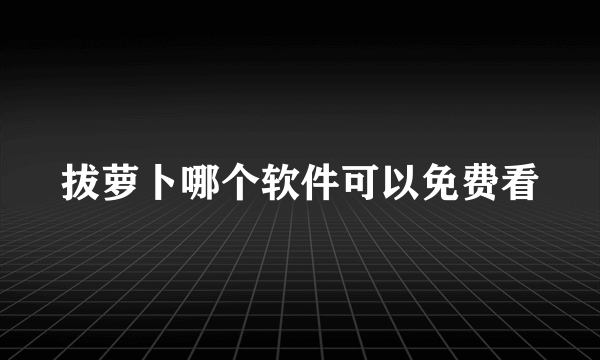 拔萝卜哪个软件可以免费看