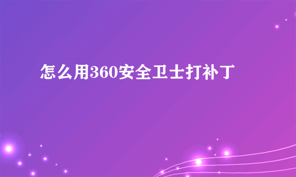 怎么用360安全卫士打补丁