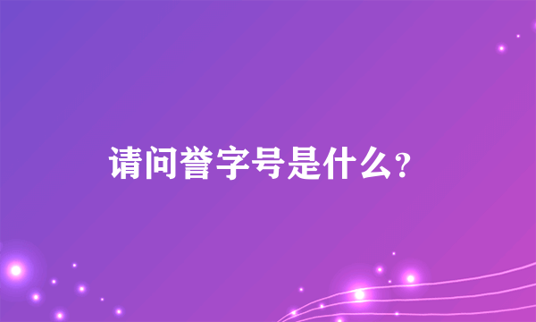 请问誉字号是什么？