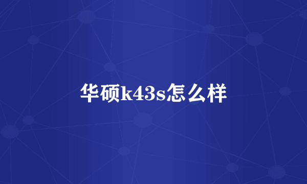 华硕k43s怎么样
