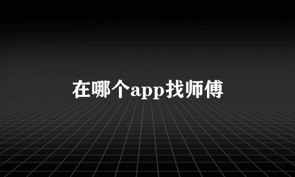 在哪个app找师傅