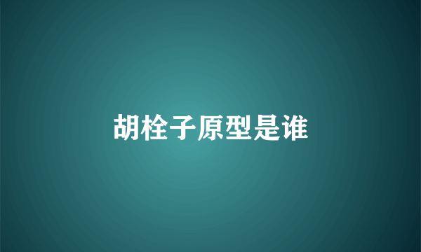 胡栓子原型是谁