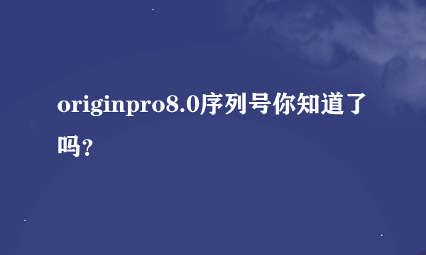 originpro8.0序列号你知道了吗？