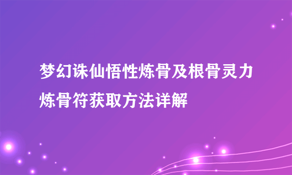 梦幻诛仙悟性炼骨及根骨灵力炼骨符获取方法详解
