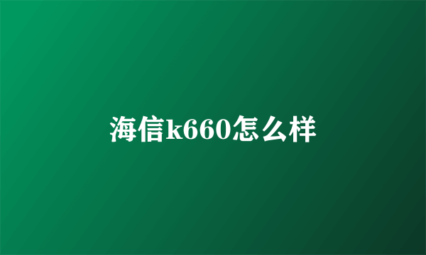 海信k660怎么样