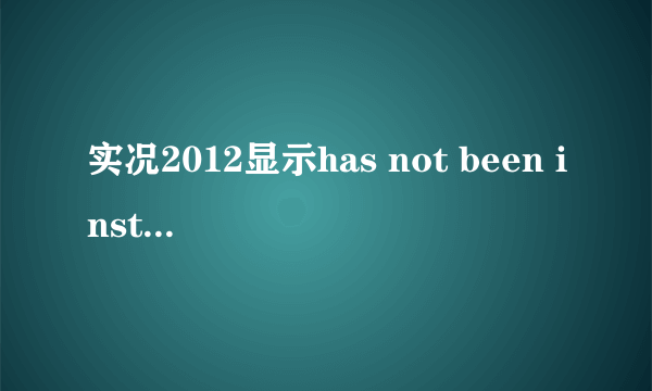 实况2012显示has not been installed 怎么解决