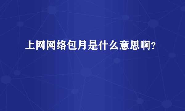 上网网络包月是什么意思啊？