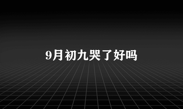 9月初九哭了好吗