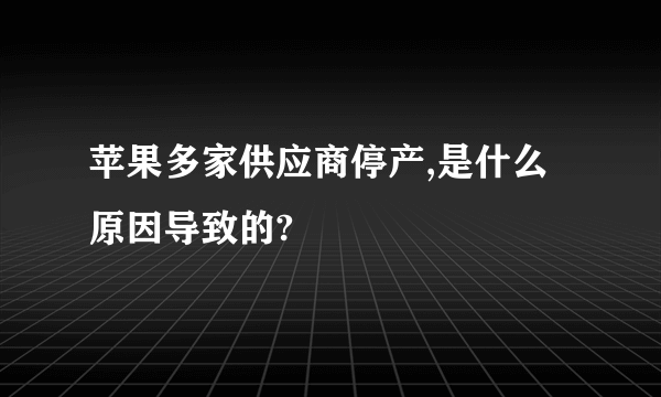苹果多家供应商停产,是什么原因导致的?