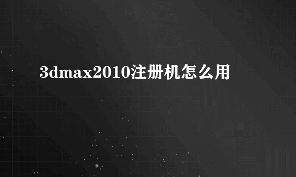 3dmax2010注册机怎么用