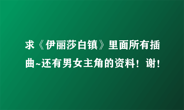 求《伊丽莎白镇》里面所有插曲~还有男女主角的资料！谢！