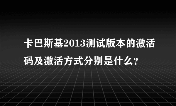 卡巴斯基2013测试版本的激活码及激活方式分别是什么?
