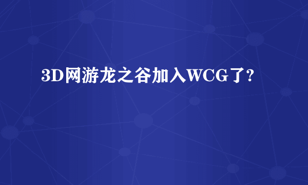 3D网游龙之谷加入WCG了?