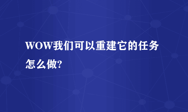 WOW我们可以重建它的任务怎么做?