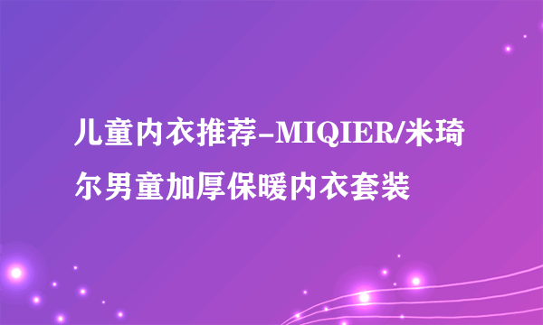 儿童内衣推荐-MIQIER/米琦尔男童加厚保暖内衣套装
