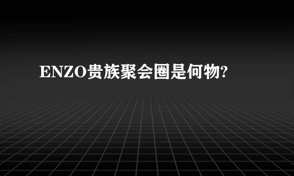 ENZO贵族聚会圈是何物?