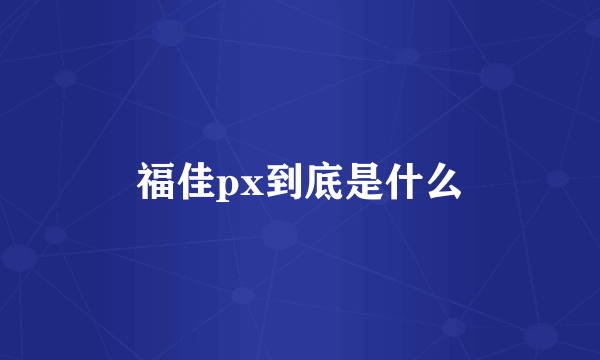 福佳px到底是什么