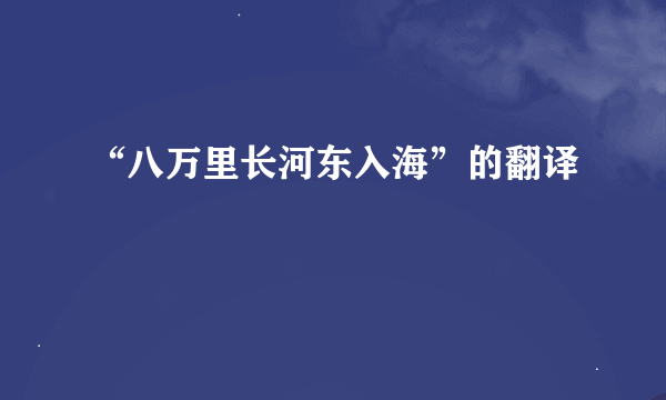 “八万里长河东入海”的翻译