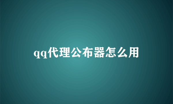 qq代理公布器怎么用