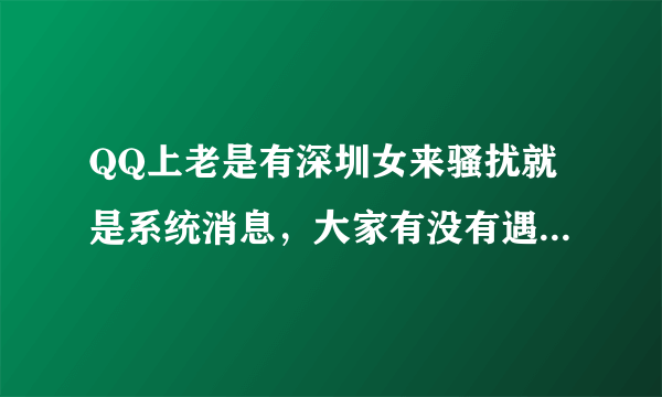 QQ上老是有深圳女来骚扰就是系统消息，大家有没有遇到过。我没设置