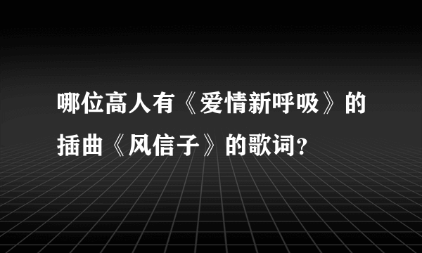 哪位高人有《爱情新呼吸》的插曲《风信子》的歌词？