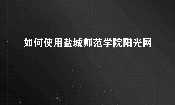 如何使用盐城师范学院阳光网