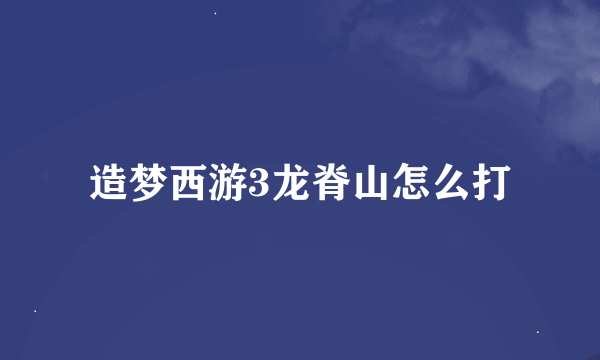造梦西游3龙脊山怎么打