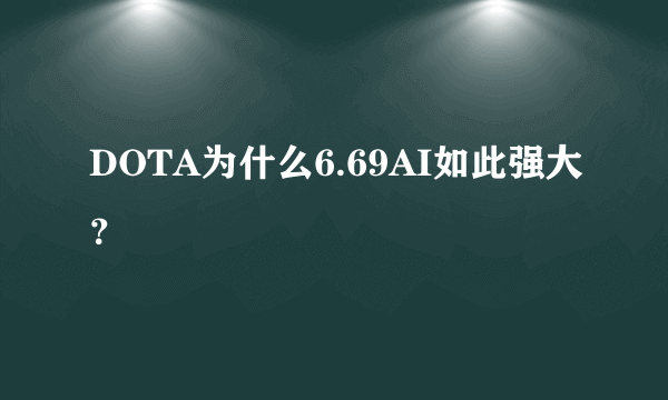 DOTA为什么6.69AI如此强大？